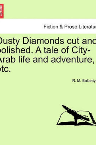 Cover of Dusty Diamonds Cut and Polished. a Tale of City-Arab Life and Adventure, Etc.