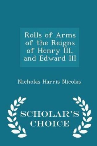 Cover of Rolls of Arms of the Reigns of Henry III, and Edward III - Scholar's Choice Edition
