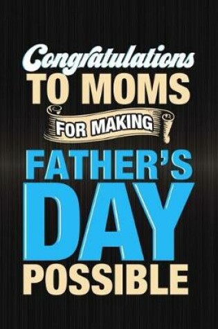 Cover of Congratulations To Moms For Making Father's Day Possible