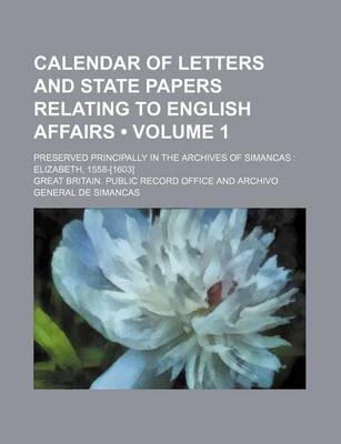 Book cover for Calendar of Letters and State Papers Relating to English Affairs (Volume 1); Preserved Principally in the Archives of Simancas Elizabeth, 1558-[1603]