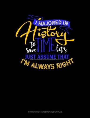 Book cover for I Majored in History to Save Time Let's Just Assume That I'm Always Right