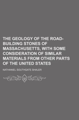 Cover of The Geology of the Road-Building Stones of Massachusetts, with Some Consideration of Similar Materials from Other Parts of the United States