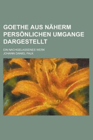 Cover of Goethe Aus Naherm Personlichen Umgange Dargestellt; Ein Nachgelassenes Werk