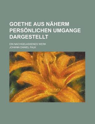 Book cover for Goethe Aus Naherm Personlichen Umgange Dargestellt; Ein Nachgelassenes Werk