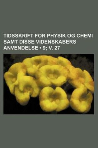 Cover of Tidsskrift for Physik Og Chemi Samt Disse Videnskabers Anvendelse (9; V. 27)