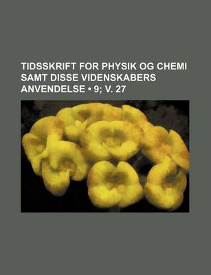 Book cover for Tidsskrift for Physik Og Chemi Samt Disse Videnskabers Anvendelse (9; V. 27)