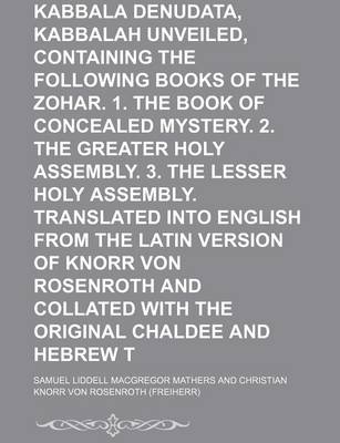 Book cover for Kabbala Denudata, the Kabbalah Unveiled, Containing the Following Books of the Zohar. 1. the Book of Concealed Mystery. 2. the Greater Holy Assembly.