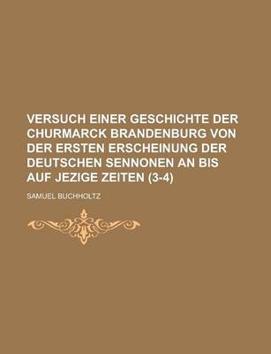 Book cover for Versuch Einer Geschichte Der Churmarck Brandenburg Von Der Ersten Erscheinung Der Deutschen Sennonen an Bis Auf Jezige Zeiten (3-4 )