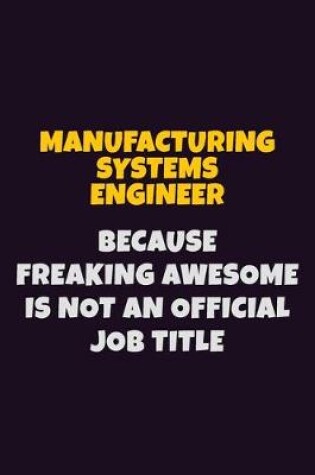 Cover of Manufacturing Systems Engineer, Because Freaking Awesome Is Not An Official Job Title