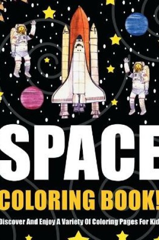 Cover of Space Coloring Book! Discover And Enjoy A Variety Of Coloring Pages For Kids