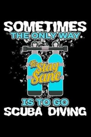 Cover of Sometimes the Only Way to Stay Sane Is to Go Scuba Diving