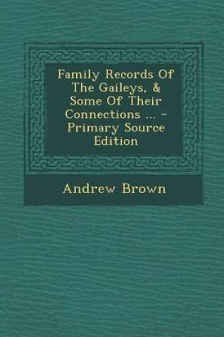 Cover of Family Records of the Gaileys, & Some of Their Connections ... - Primary Source Edition