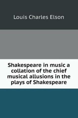 Cover of Shakespeare in music a collation of the chief musical allusions in the plays of Shakespeare