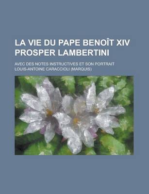 Book cover for La Vie Du Pape Benoit XIV Prosper Lambertini; Avec Des Notes Instructives Et Son Portrait