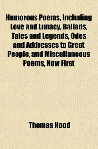 Cover of Humorous Poems, Including Love and Lunacy, Ballads, Tales and Legends, Odes and Addresses to Great People, and Miscellaneous Poems, Now First