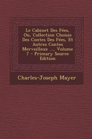 Cover of Le Cabinet Des Fees, Ou, Collection Choisie Des Contes Des Fees, Et Autres Contes Merveilleux ..., Volume 7