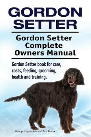 Cover of Gordon Setter. Gordon Setter Complete Owners Manual. Gordon Setter book for care, costs, feeding, grooming, health and training.