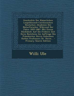 Book cover for Geschichte Der Kaiserlichen Leopoldinisch-Carolinischen Deutschen Akademie Der Naturforscher Wahrend Der Jahre 1852-1887