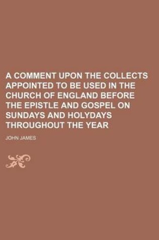 Cover of A Comment Upon the Collects Appointed to Be Used in the Church of England Before the Epistle and Gospel on Sundays and Holydays Throughout the Year