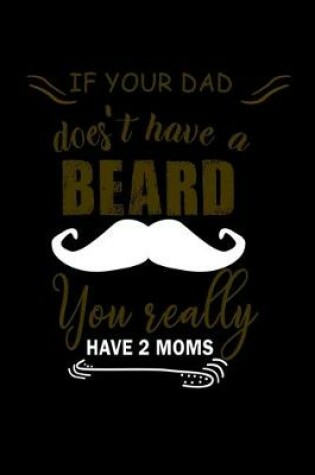 Cover of If Your Dad Doesn't Have a Beard You Really have 2 Moms