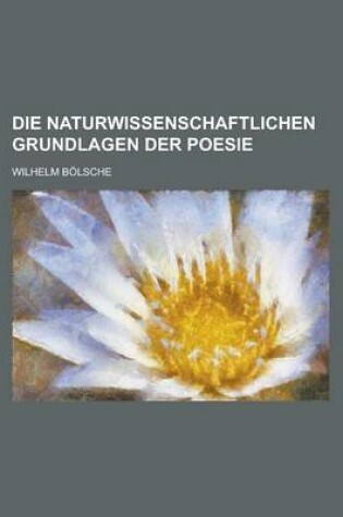 Cover of Die Naturwissenschaftlichen Grundlagen Der Poesie; Prolegomena Einer Realistischen Aesthetik