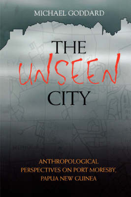 Cover of The Unseen City: Anthropological Perspectives On Port Moresby, Papua New Guinea