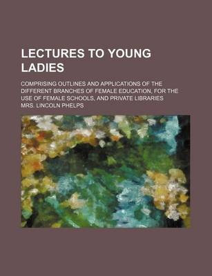 Book cover for Lectures to Young Ladies; Comprising Outlines and Applications of the Different Branches of Female Education, for the Use of Female Schools, and Private Libraries