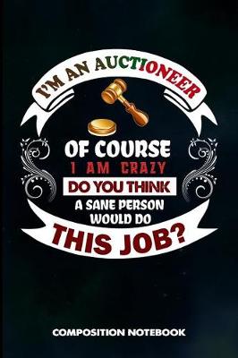 Book cover for I Am an Auctioneer of Course I Am Crazy Do You Think a Sane Person Would Do This Job