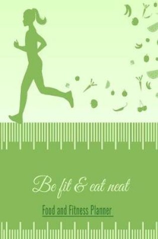 Cover of Be Fit & Eat Neat Food and Fitness Planner