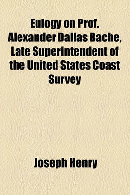 Book cover for Eulogy on Prof. Alexander Dallas Bache, Late Superintendent of the United States Coast Survey