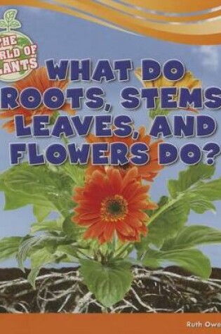 Cover of What Do Roots, Stems, Leaves, and Flowers Do?