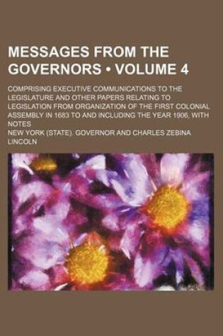 Cover of Messages from the Governors (Volume 4); Comprising Executive Communications to the Legislature and Other Papers Relating to Legislation from Organization of the First Colonial Assembly in 1683 to and Including the Year 1906, with Notes