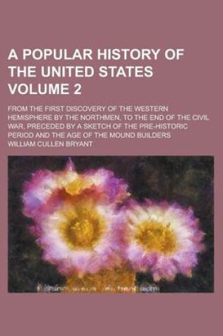 Cover of A Popular History of the United States; From the First Discovery of the Western Hemisphere by the Northmen, to the End of the Civil War, Preceded by a Sketch of the Pre-Historic Period and the Age of the Mound Builders Volume 2