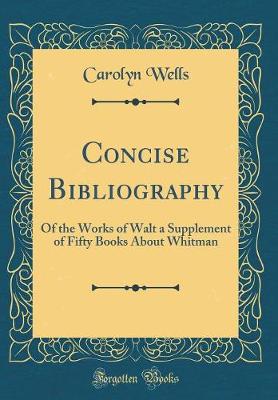 Book cover for Concise Bibliography: Of the Works of Walt a Supplement of Fifty Books About Whitman (Classic Reprint)