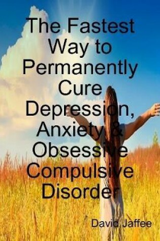 Cover of The Fastest Way to Permanently Cure Depression, Anxiety & Obsessive Compulsive Disorder