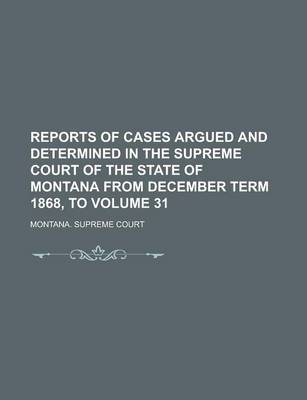 Book cover for Reports of Cases Argued and Determined in the Supreme Court of the State of Montana from December Term 1868, to Volume 31