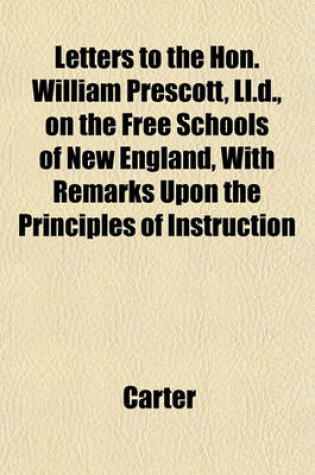 Cover of Letters to the Hon. William Prescott, LL.D., on the Free Schools of New England, with Remarks Upon the Principles of Instruction