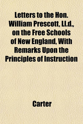 Book cover for Letters to the Hon. William Prescott, LL.D., on the Free Schools of New England, with Remarks Upon the Principles of Instruction