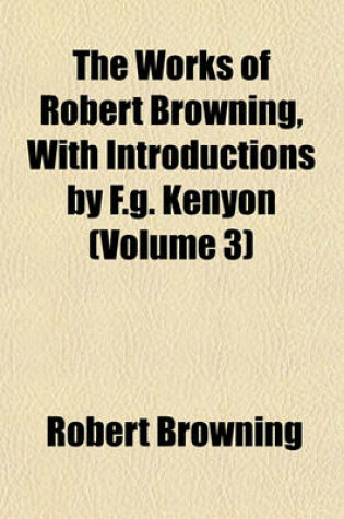 Cover of The Works of Robert Browning, with Introductions by F.G. Kenyon (Volume 3)