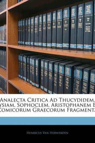 Cover of Analecta Critica Ad Thucydidem, Lysiam, Sophoclem, Aristophanem Et Comicorum Graecorum Fragmenta