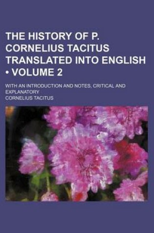 Cover of The History of P. Cornelius Tacitus Translated Into English (Volume 2); With an Introduction and Notes, Critical and Explanatory