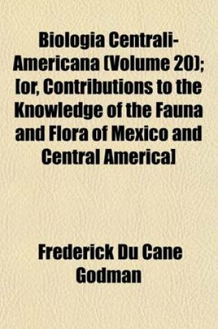 Cover of Biologia Centrali-Americana (Volume 20); [Or, Contributions to the Knowledge of the Fauna and Flora of Mexico and Central America]