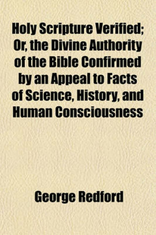 Cover of Holy Scripture Verified; Or, the Divine Authority of the Bible Confirmed by an Appeal to Facts of Science, History, and Human Consciousness