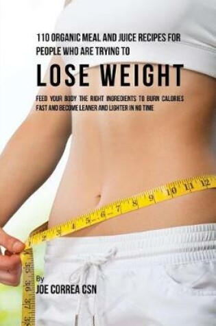 Cover of 110 Organic Meal and Juice Recipes for People Who Are Trying to Lose Weight