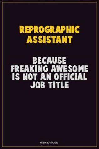 Cover of Reprographic Assistant, Because Freaking Awesome Is Not An Official Job Title