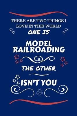 Book cover for There Are Two Things I Love In This World One Is Model Railroading The Other Isn't You