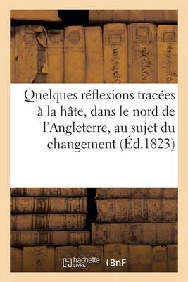 Cover of Quelques Reflexions Tracees A La Hate, Dans Le Nord de l'Angleterre, Au Sujet Du Changement