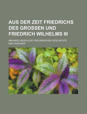 Book cover for Aus Der Zeit Friedrichs Des Grossen Und Friedrich Wilhelms III; Abhandlungen Zur Preussischen Geschichte