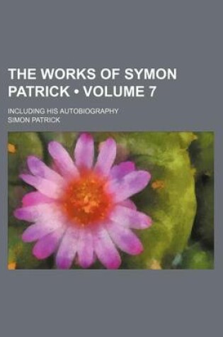 Cover of The Works of Symon Patrick (Volume 7); Including His Autobiography