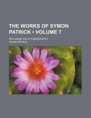 Book cover for The Works of Symon Patrick (Volume 7); Including His Autobiography